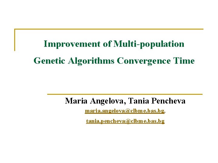 Improvement of Multi-population Genetic Algorithms Convergence Time Maria Angelova, Tania Pencheva maria. angelova@clbme. bas.