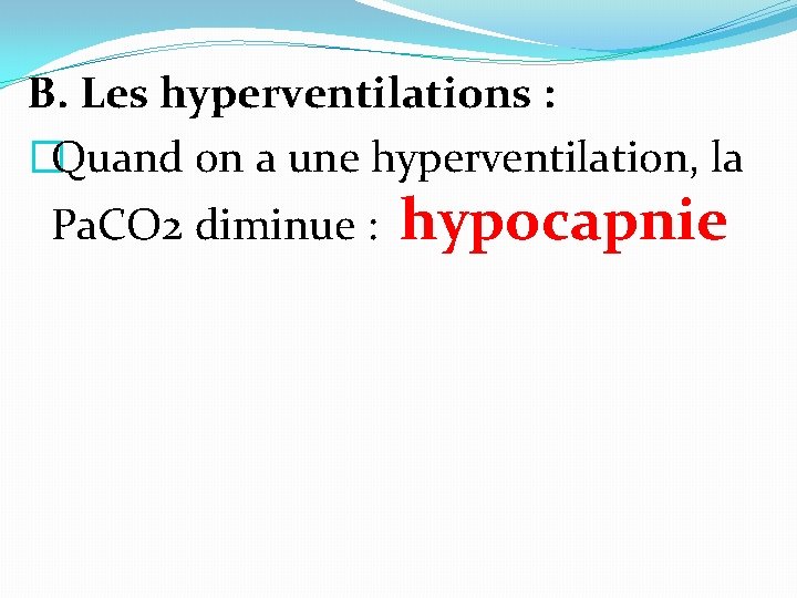 B. Les hyperventilations : �Quand on a une hyperventilation, la Pa. CO 2 diminue