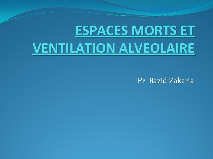ESPACES MORTS ET VENTILATION ALVEOLAIRE Pr Bazid Zakaria 