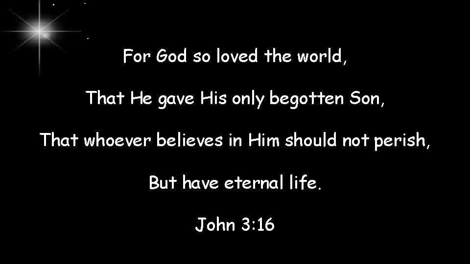 For God so loved the world, That He gave His only begotten Son, That