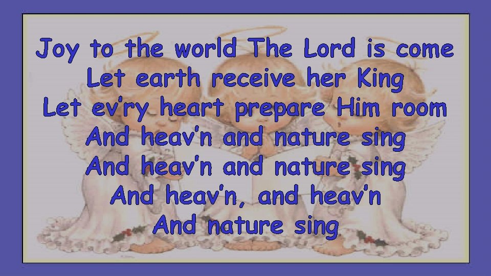 Joy to the world The Lord is come Let earth receive her King Let