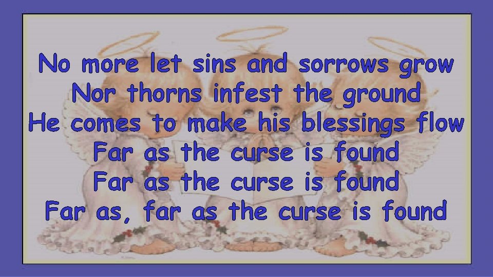 No more let sins and sorrows grow Nor thorns infest the ground He comes