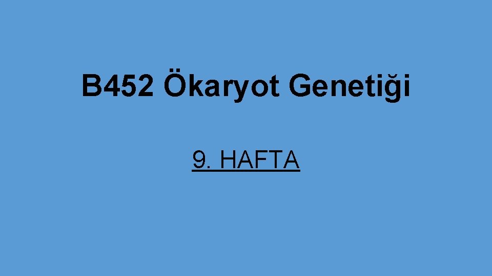 B 452 Ökaryot Genetiği 9. HAFTA 