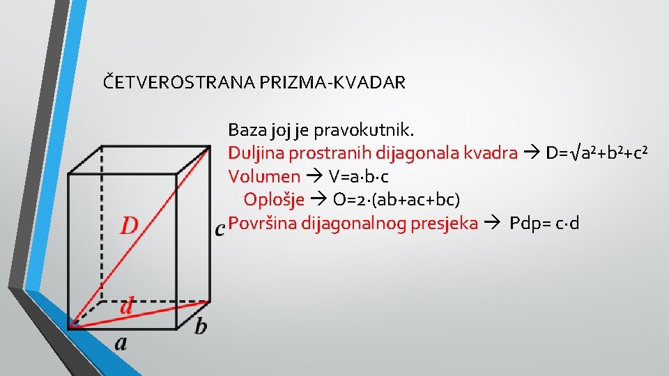 ČETVEROSTRANA PRIZMA-KVADAR Baza joj je pravokutnik. Duljina prostranih dijagonala kvadra D=√a²+b²+c² Volumen V=a·b·c Oplošje