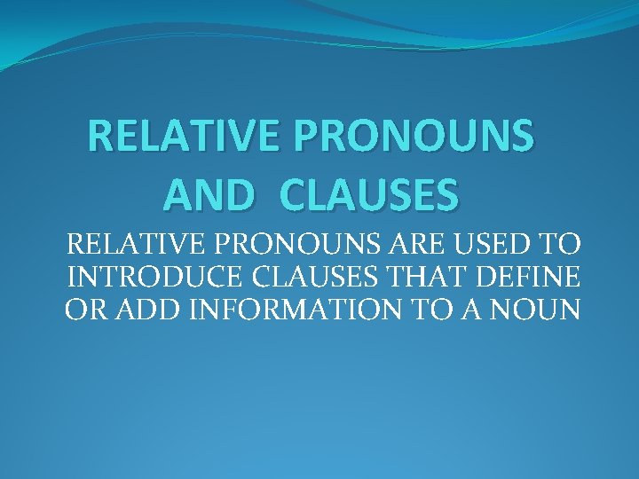 RELATIVE PRONOUNS AND CLAUSES RELATIVE PRONOUNS ARE USED TO INTRODUCE CLAUSES THAT DEFINE OR