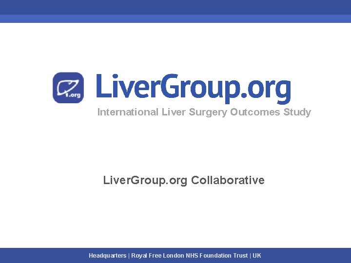 International Liver Surgery Outcomes Study Liver. Group. org Collaborative Headquarters | Royal Free London International Liver Surgery Outcomes Study Liver. Group. org Collaborative Headquarters | Royal Free London