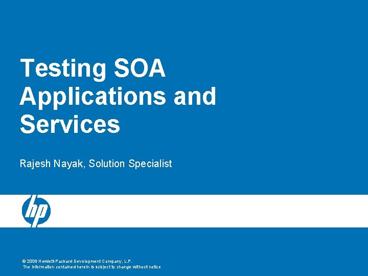 Testing SOA Applications and Services Rajesh Nayak, Solution Specialist © 2006 Hewlett-Packard Development Company, Testing SOA Applications and Services Rajesh Nayak, Solution Specialist © 2006 Hewlett-Packard Development Company,