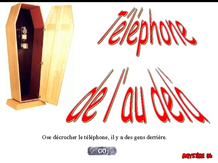 Ose décrocher le téléphone, il y a des gens derrière. 