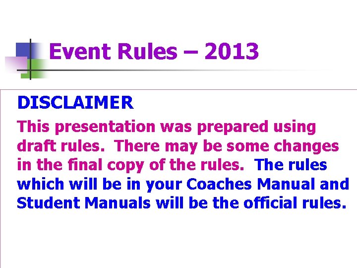 Event Rules – 2013 DISCLAIMER This presentation was prepared using draft rules. There may