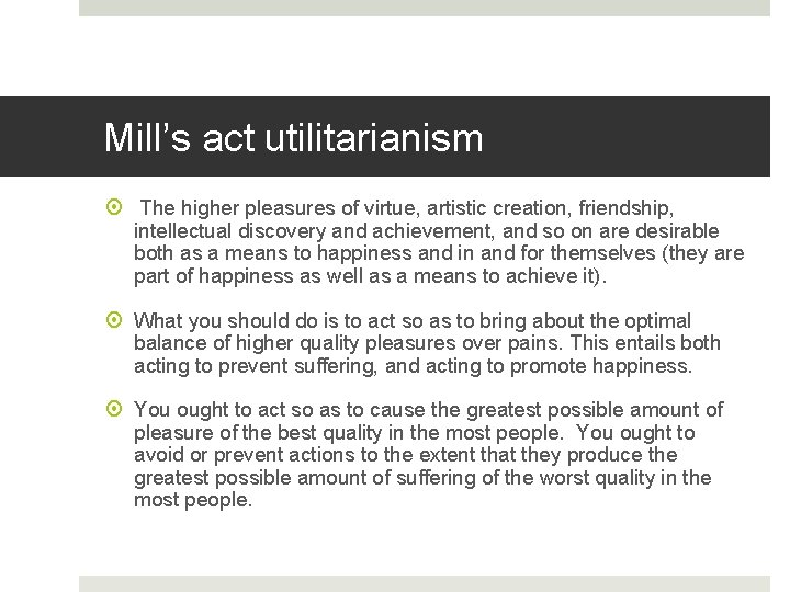 Mill’s act utilitarianism The higher pleasures of virtue, artistic creation, friendship, intellectual discovery and