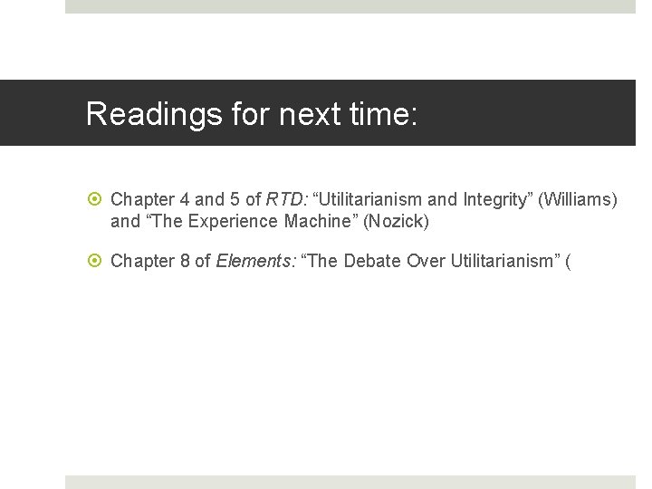 Readings for next time: Chapter 4 and 5 of RTD: “Utilitarianism and Integrity” (Williams)