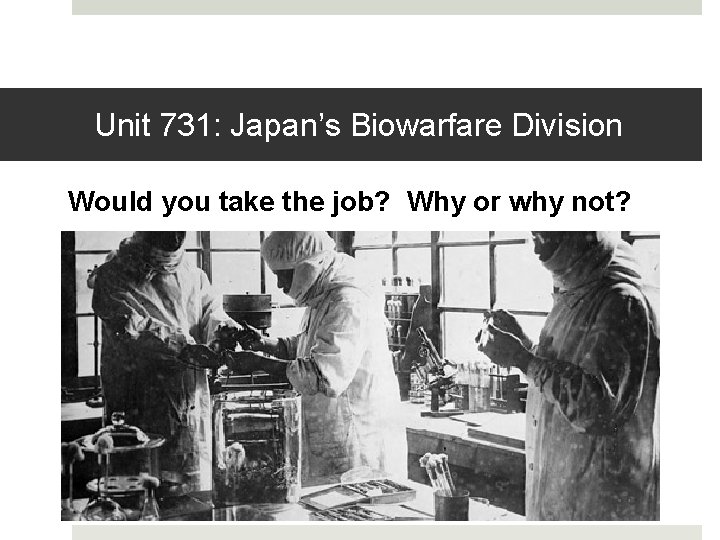Unit 731: Japan’s Biowarfare Division Would you take the job? Why or why not?