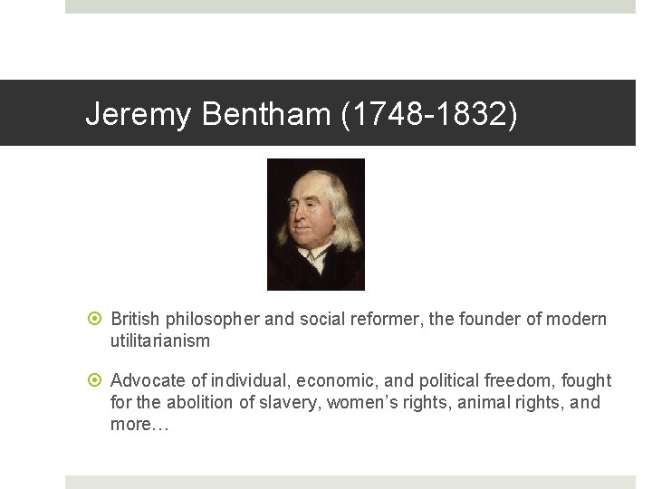 Jeremy Bentham (1748 -1832) British philosopher and social reformer, the founder of modern utilitarianism