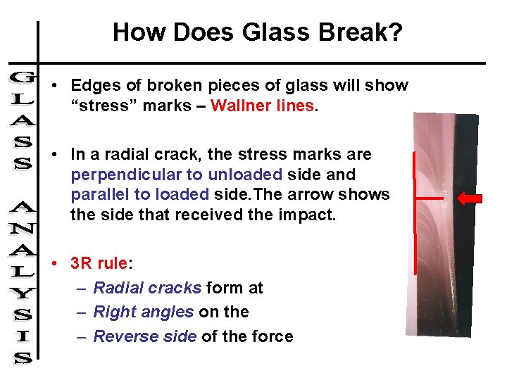 How Does Glass Break? • Edges of broken pieces of glass will show “stress”