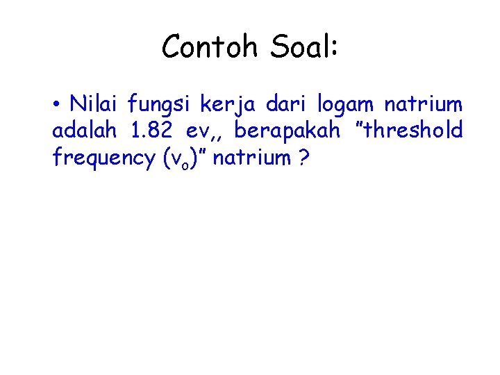 Contoh Soal: • Nilai fungsi kerja dari logam natrium adalah 1. 82 ev, ,