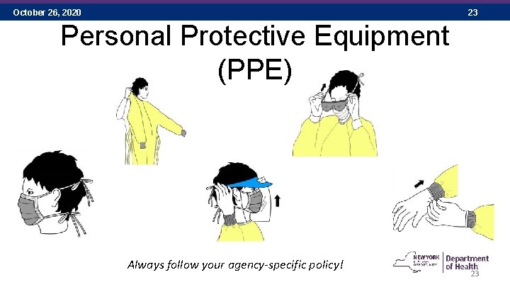 October 26, 2020 23 Personal Protective Equipment (PPE) Always follow your agency-specific policy! 23