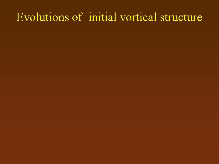 Evolutions of initial vortical structure 