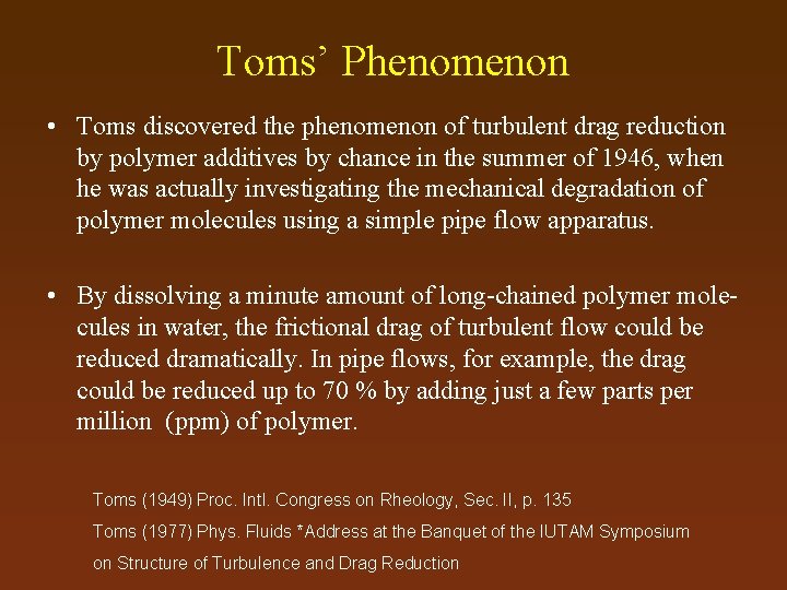 Toms’ Phenomenon • Toms discovered the phenomenon of turbulent drag reduction by polymer additives
