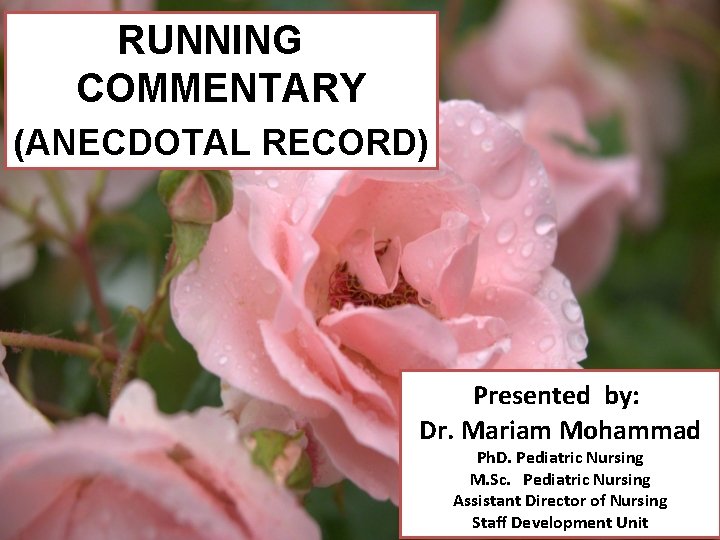 RUNNING COMMENTARY (ANECDOTAL RECORD) Presented by: Dr. Mariam Mohammad Ph. D. Pediatric Nursing M.