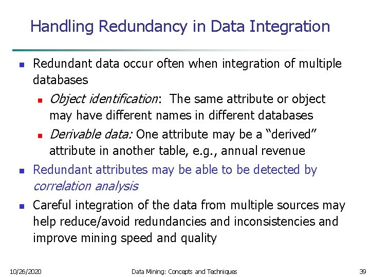 Handling Redundancy in Data Integration n Redundant data occur often when integration of multiple