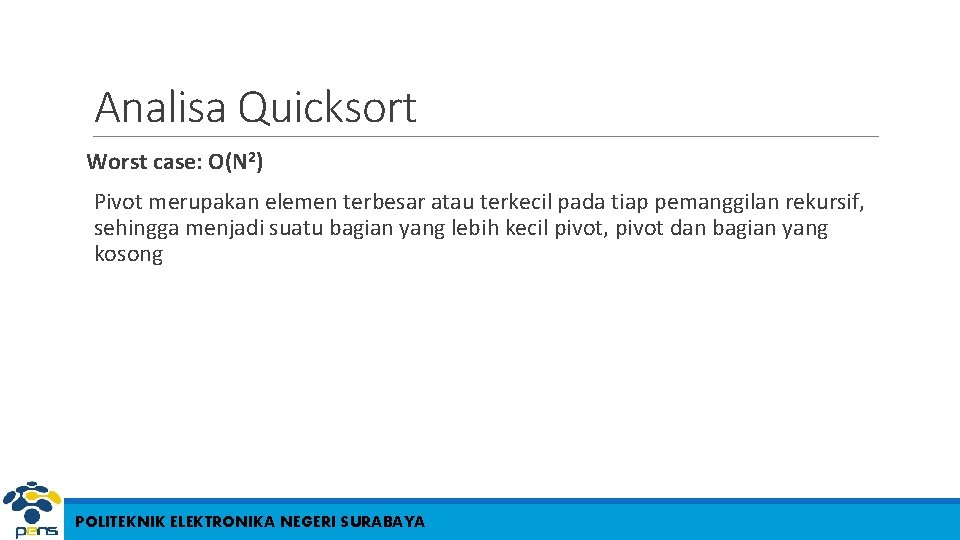 Analisa Quicksort Worst case: O(N 2) Pivot merupakan elemen terbesar atau terkecil pada tiap