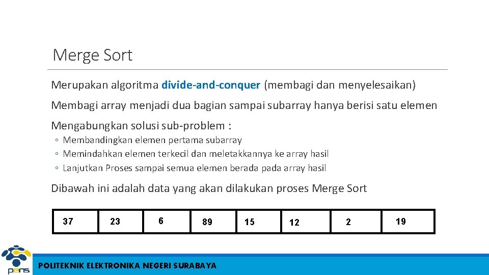 Merge Sort Merupakan algoritma divide-and-conquer (membagi dan menyelesaikan) Membagi array menjadi dua bagian sampai