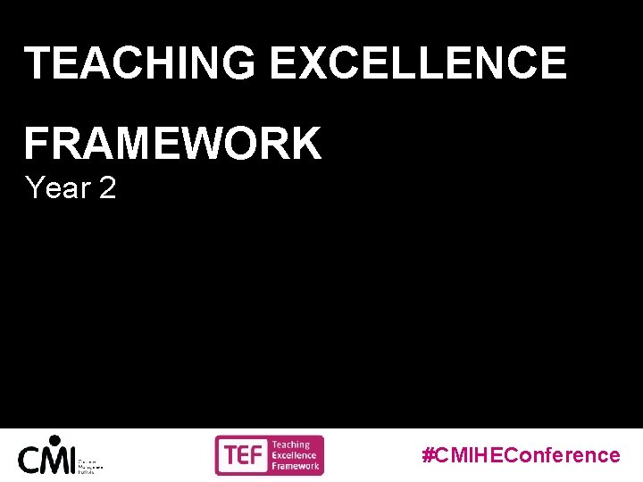 TEACHING EXCELLENCE FRAMEWORK Year 2 #CMIHEConference 