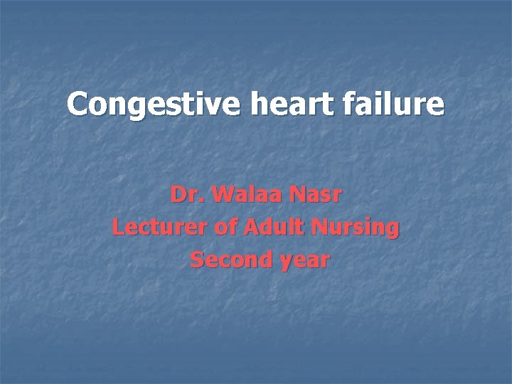 Congestive heart failure Dr. Walaa Nasr Lecturer of Adult Nursing Second year 