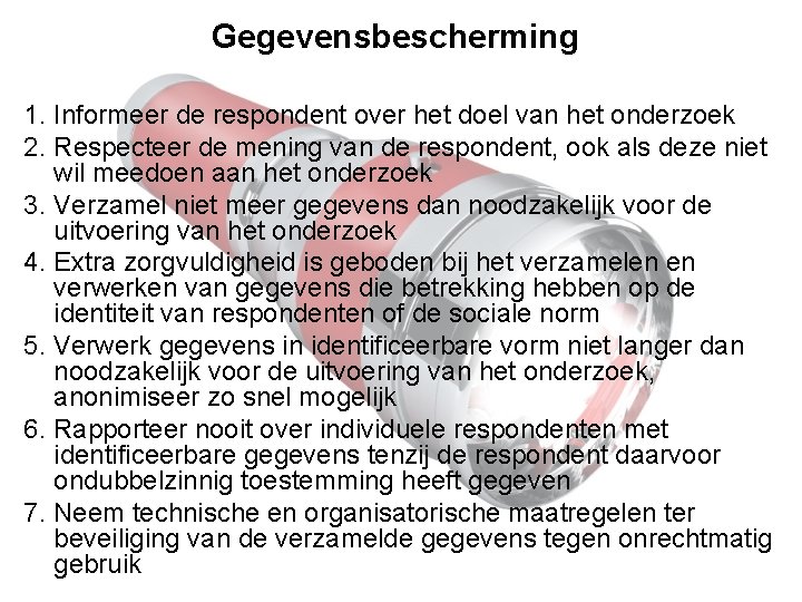 Gegevensbescherming 1. Informeer de respondent over het doel van het onderzoek 2. Respecteer de