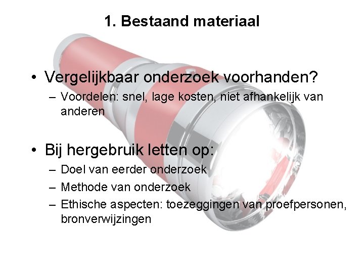 1. Bestaand materiaal • Vergelijkbaar onderzoek voorhanden? – Voordelen: snel, lage kosten, niet afhankelijk