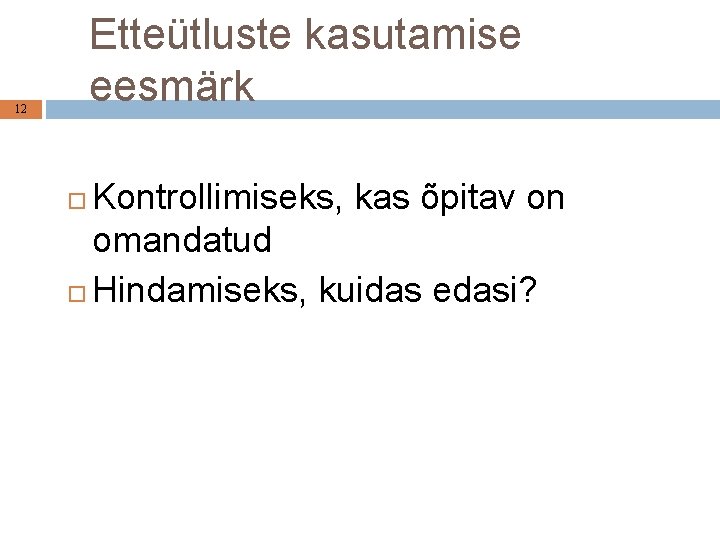 Etteütluste kasutamise eesmärk 12 Kontrollimiseks, kas õpitav on omandatud Hindamiseks, kuidas edasi? 