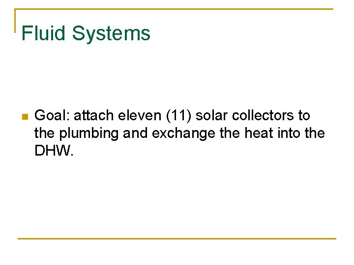 Fluid Systems n Goal: attach eleven (11) solar collectors to the plumbing and exchange