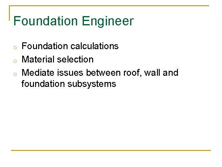 Foundation Engineer o o o Foundation calculations Material selection Mediate issues between roof, wall