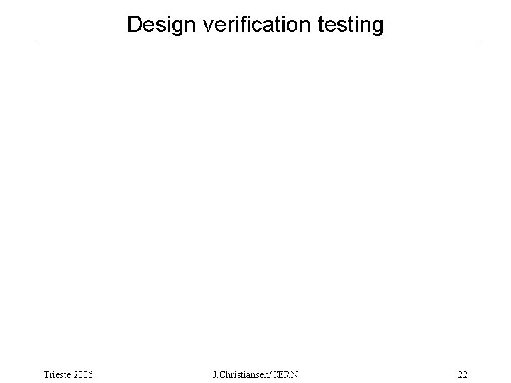 Design verification testing Trieste 2006 J. Christiansen/CERN 22 