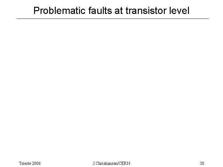 Problematic faults at transistor level Trieste 2006 J. Christiansen/CERN 30 