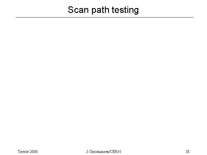 Scan path testing Trieste 2006 J. Christiansen/CERN 38 