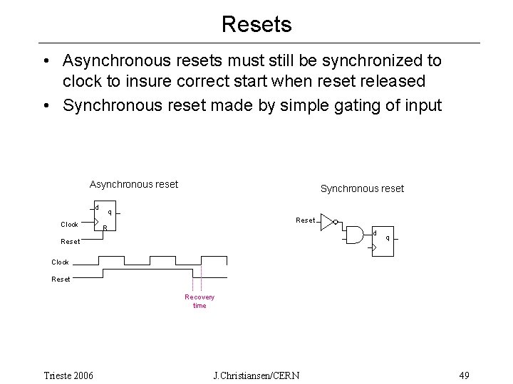 Resets • Asynchronous resets must still be synchronized to clock to insure correct start