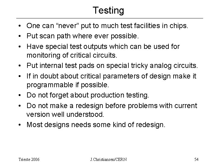 Testing • One can “never” put to much test facilities in chips. • Put