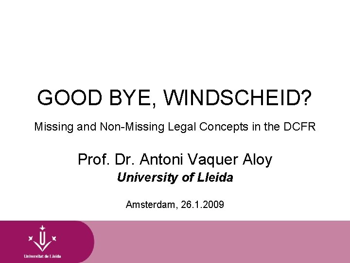 GOOD BYE, WINDSCHEID? Missing and Non-Missing Legal Concepts in the DCFR Prof. Dr. Antoni