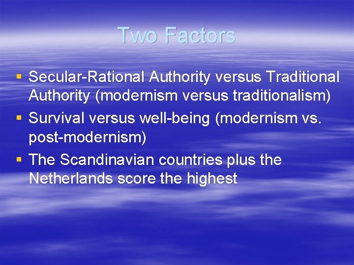 Two Factors § Secular-Rational Authority versus Traditional Authority (modernism versus traditionalism) § Survival versus