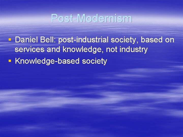 Post-Modernism § Daniel Bell: post-industrial society, based on services and knowledge, not industry §