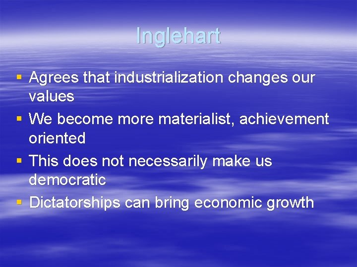 Inglehart § Agrees that industrialization changes our values § We become more materialist, achievement