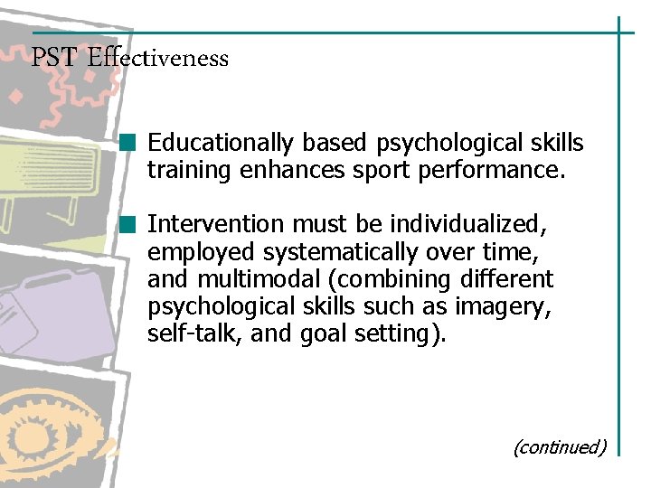 PST Effectiveness Educationally based psychological skills training enhances sport performance. Intervention must be individualized,