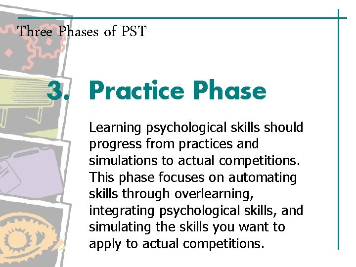 Three Phases of PST 3. Practice Phase Learning psychological skills should progress from practices