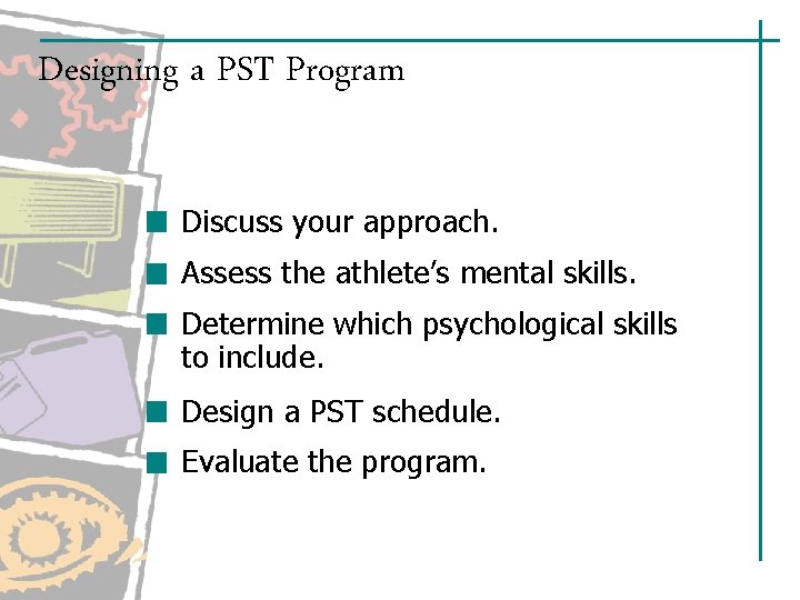 Designing a PST Program Discuss your approach. Assess the athlete’s mental skills. Determine which