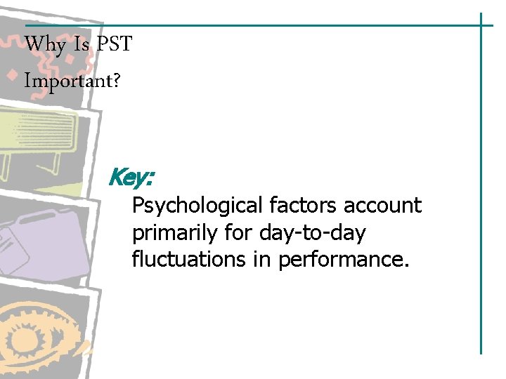 Why Is PST Important? Key: Psychological factors account primarily for day-to-day fluctuations in performance.