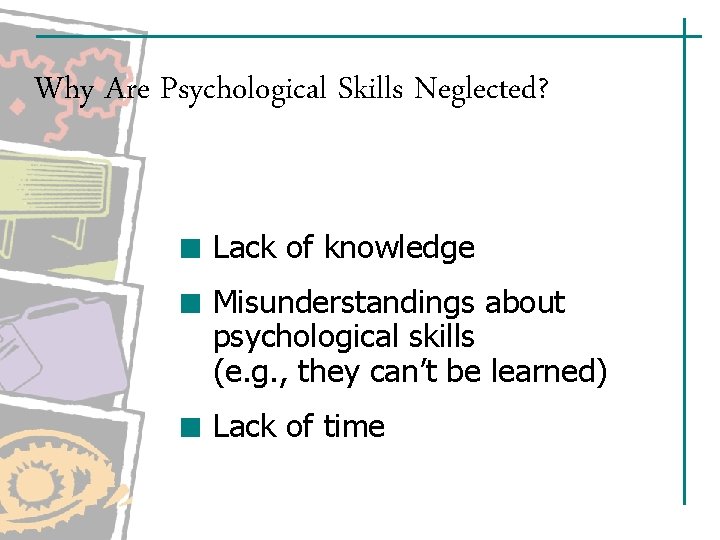 Why Are Psychological Skills Neglected? Lack of knowledge Misunderstandings about psychological skills (e. g.