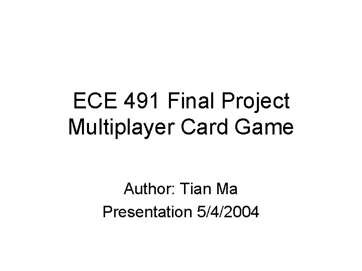 ECE 491 Final Project Multiplayer Card Game Author: Tian Ma Presentation 5/4/2004 