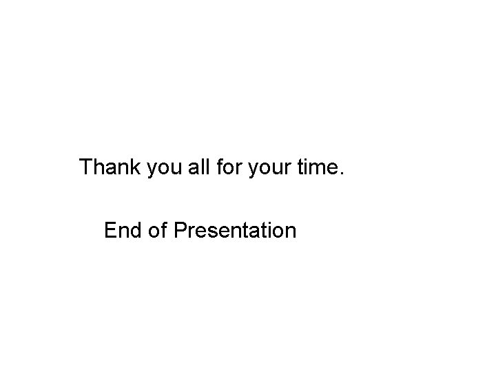 Thank you all for your time. End of Presentation 