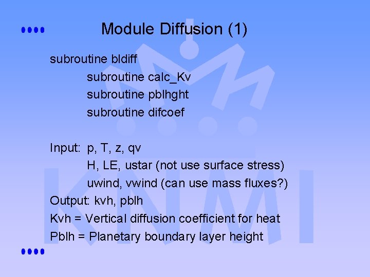 Module Diffusion (1) subroutine bldiff subroutine calc_Kv subroutine pblhght subroutine difcoef Input: p, T, Module Diffusion (1) subroutine bldiff subroutine calc_Kv subroutine pblhght subroutine difcoef Input: p, T,